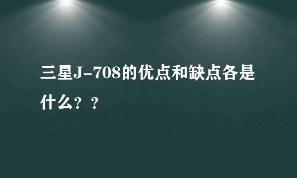三星J-708的优点和缺点各是什么？？