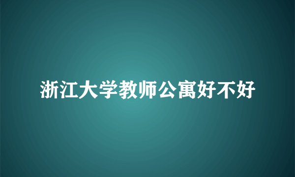浙江大学教师公寓好不好