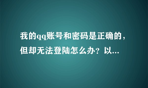 我的qq账号和密码是正确的，但却无法登陆怎么办？以前都可以正常登录的