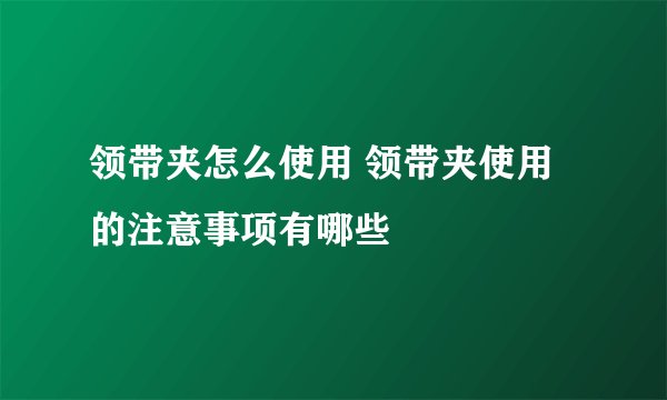 领带夹怎么使用 领带夹使用的注意事项有哪些