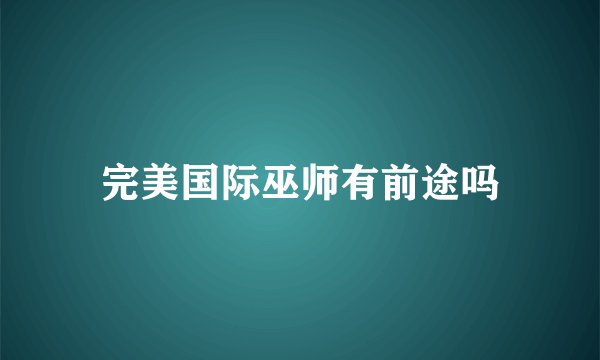 完美国际巫师有前途吗