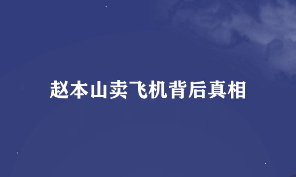 赵本山卖飞机背后真相