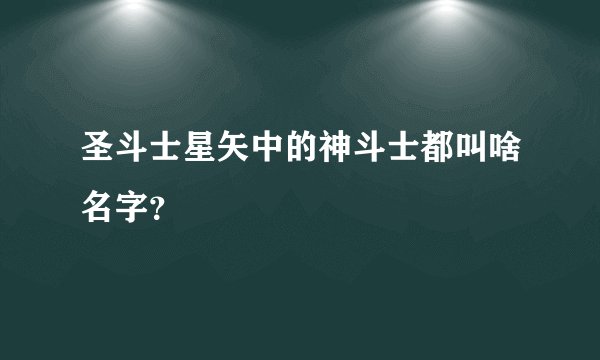 圣斗士星矢中的神斗士都叫啥名字？