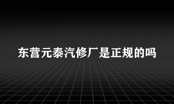 东营元泰汽修厂是正规的吗