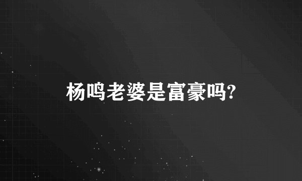 杨鸣老婆是富豪吗?