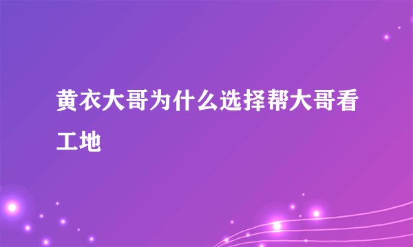 黄衣大哥为什么选择帮大哥看工地