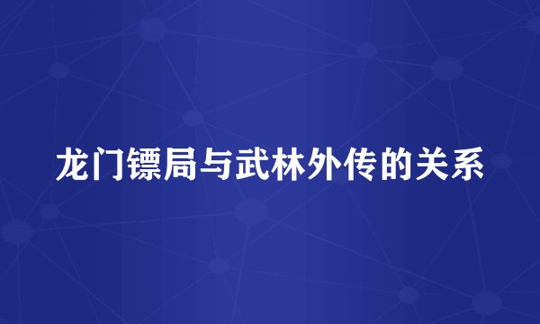 龙门镖局与武林外传的关系