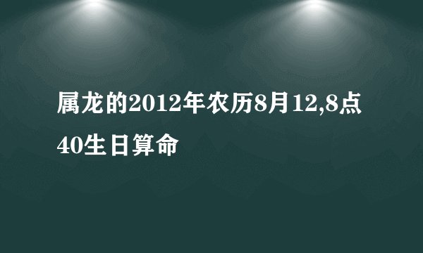 属龙的2012年农历8月12,8点40生日算命