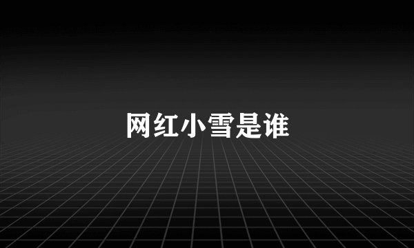 网红小雪是谁