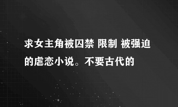 求女主角被囚禁 限制 被强迫的虐恋小说。不要古代的