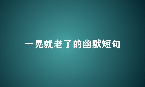 一晃就老了的幽默短句