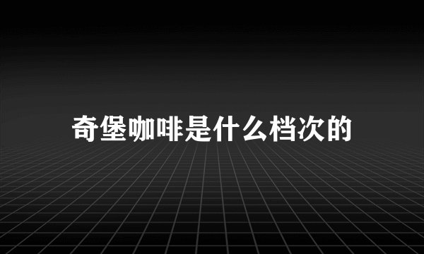 奇堡咖啡是什么档次的