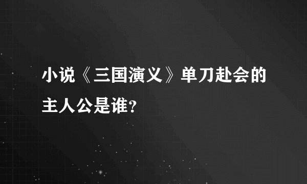 小说《三国演义》单刀赴会的主人公是谁？
