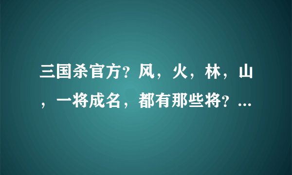 三国杀官方？风，火，林，山，一将成名，都有那些将？（山可能还没出吧，）