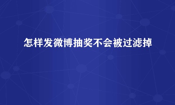怎样发微博抽奖不会被过滤掉