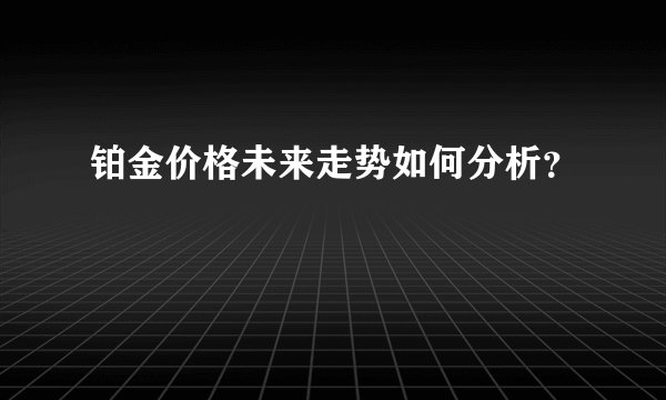 铂金价格未来走势如何分析？