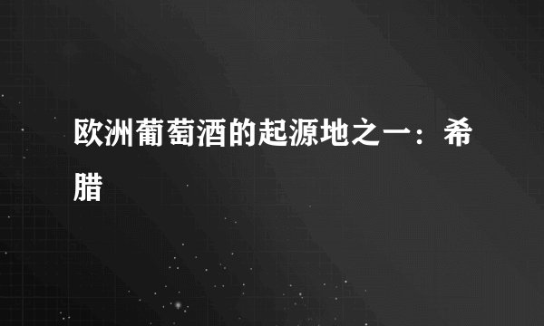 欧洲葡萄酒的起源地之一：希腊