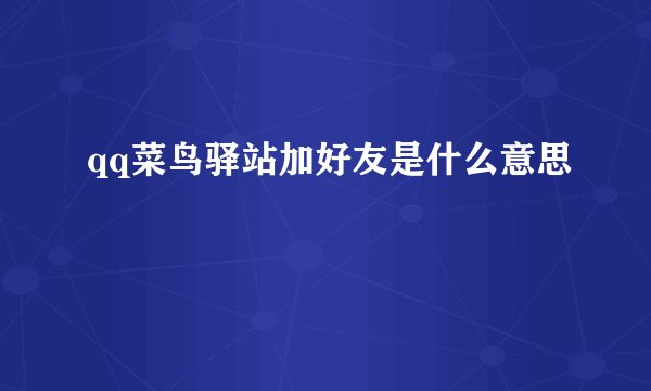 qq菜鸟驿站加好友是什么意思
