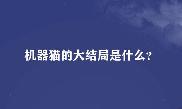 机器猫的大结局是什么？