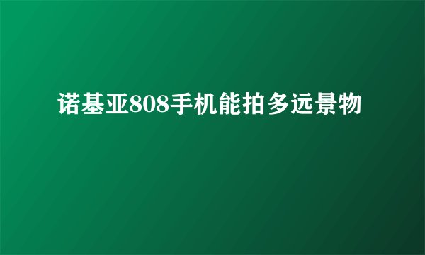 诺基亚808手机能拍多远景物