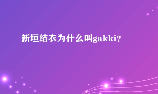 新垣结衣为什么叫gakki？