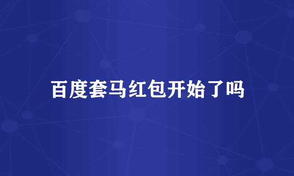 百度套马红包开始了吗