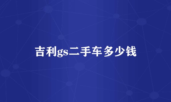 吉利gs二手车多少钱
