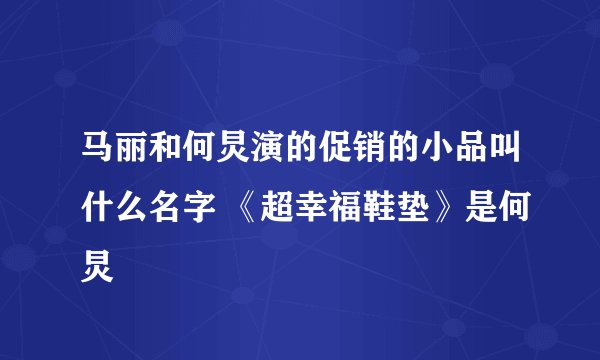 马丽和何炅演的促销的小品叫什么名字 《超幸福鞋垫》是何炅