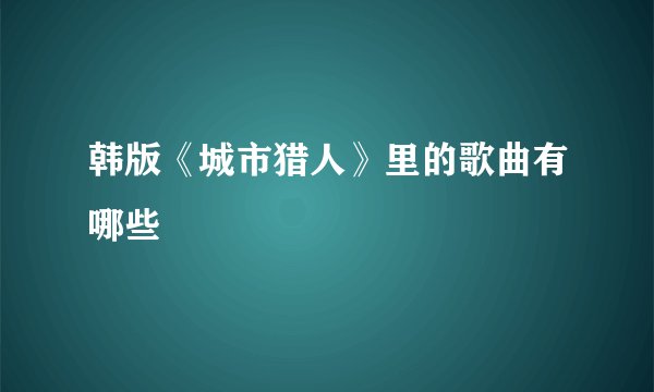 韩版《城市猎人》里的歌曲有哪些