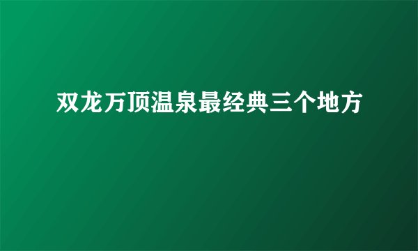双龙万顶温泉最经典三个地方