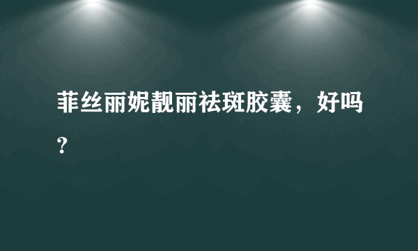 菲丝丽妮靓丽祛斑胶囊，好吗？