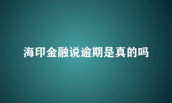 海印金融说逾期是真的吗