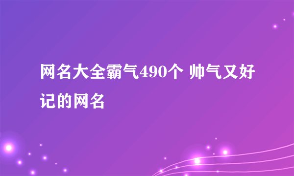 网名大全霸气490个 帅气又好记的网名