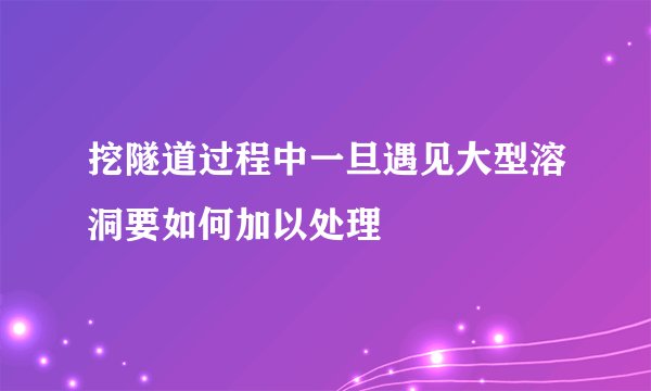 挖隧道过程中一旦遇见大型溶洞要如何加以处理