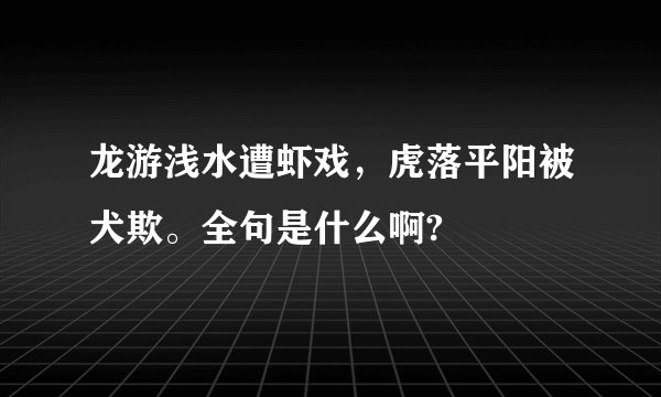 龙游浅水遭虾戏，虎落平阳被犬欺。全句是什么啊?
