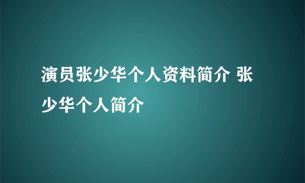 演员张少华个人资料简介 张少华个人简介