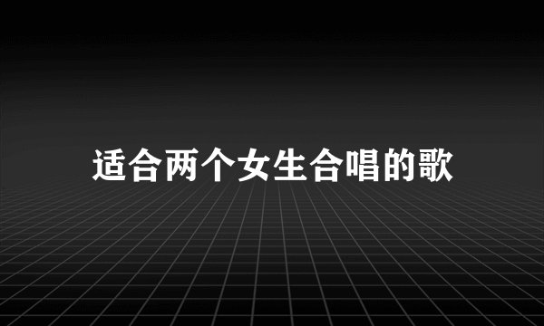 适合两个女生合唱的歌