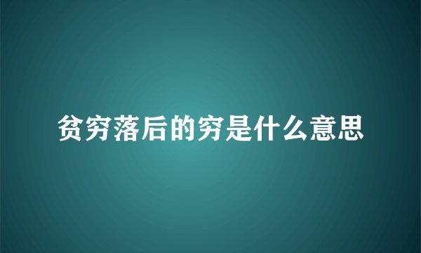 贫穷落后的穷是什么意思