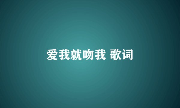 爱我就吻我 歌词