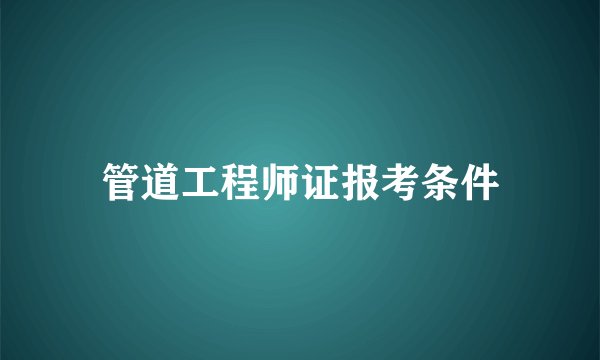管道工程师证报考条件