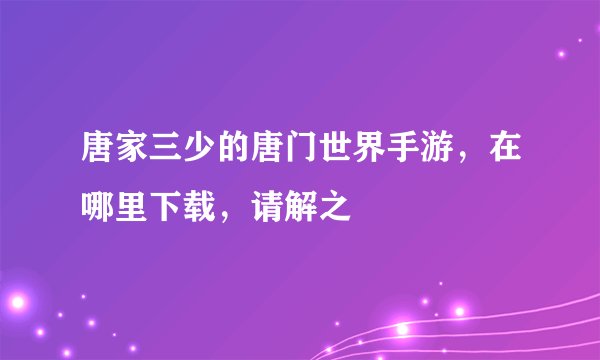 唐家三少的唐门世界手游，在哪里下载，请解之