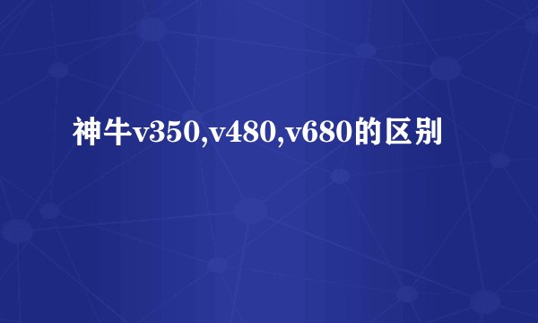 神牛v350,v480,v680的区别