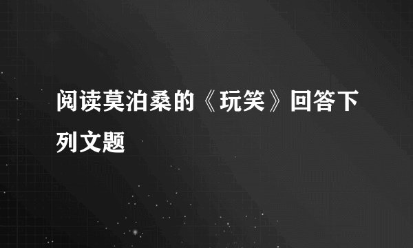 阅读莫泊桑的《玩笑》回答下列文题
