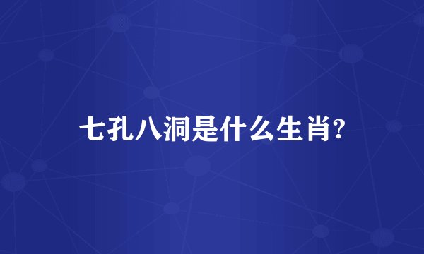 七孔八洞是什么生肖?