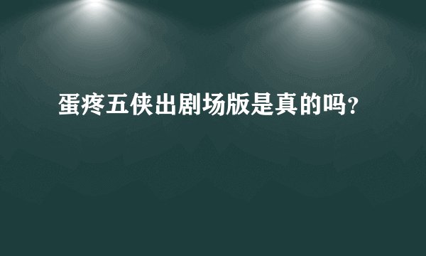 蛋疼五侠出剧场版是真的吗？