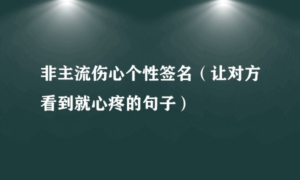 非主流伤心个性签名（让对方看到就心疼的句子）
