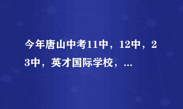 今年唐山中考11中，12中，23中，英才国际学校，自强高中的录取分数线是多少？求解答