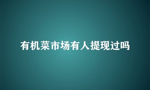 有机菜市场有人提现过吗