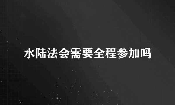 水陆法会需要全程参加吗