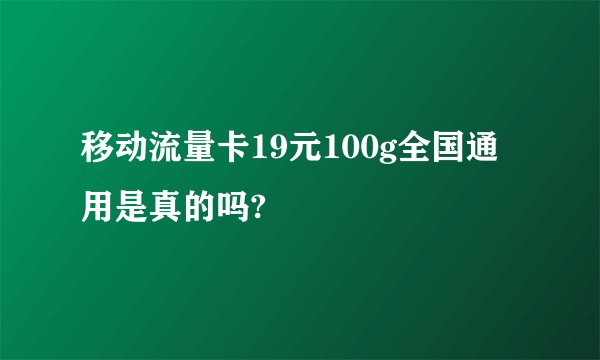 移动流量卡19元100g全国通用是真的吗?